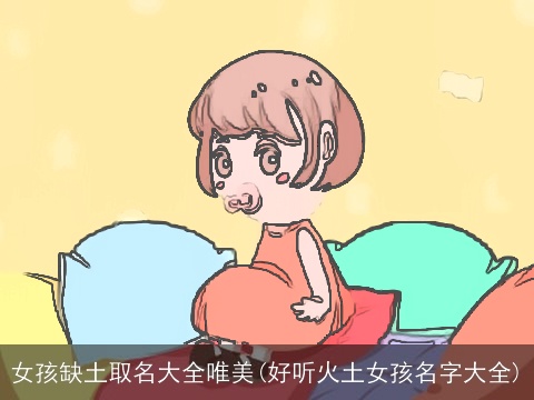 女孩缺土取名大全唯美(好听火土女孩名字大全)
