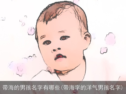 带海的男孩名字有哪些(带海字的洋气男孩名字)
