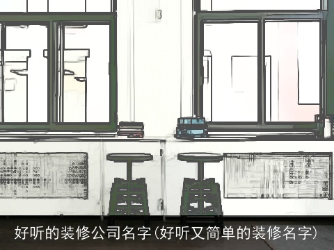 好听的装修公司名字(好听又简单的装修名字)
