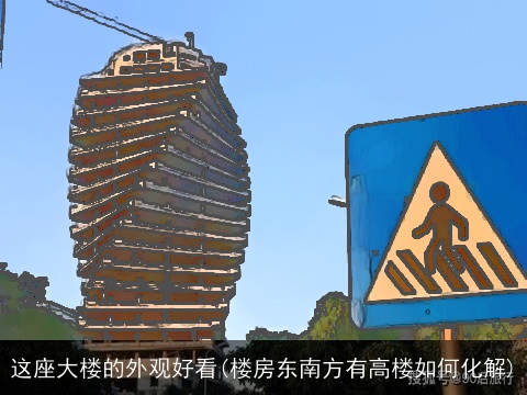 这座大楼的外观好看(楼房东南方有高楼如何化解)