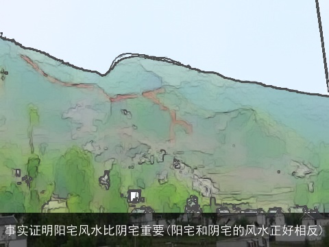 事实证明阳宅风水比阴宅重要(阳宅和阴宅的风水正好相反)