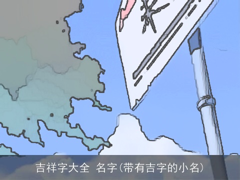 吉祥字大全 名字(带有吉字的小名)