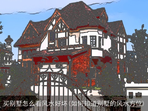买别墅怎么看风水好坏(如何知道别墅的风水方位)
