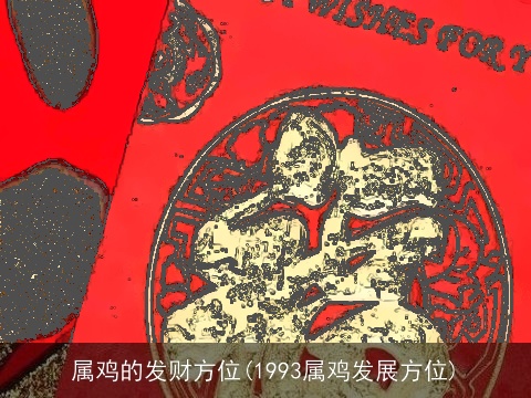 属鸡的发财方位(1993属鸡发展方位)