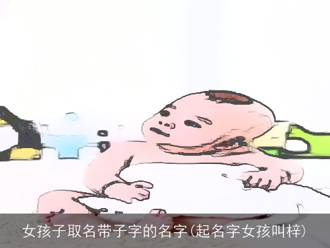 女孩子取名带子字的名字(起名字女孩叫梓)