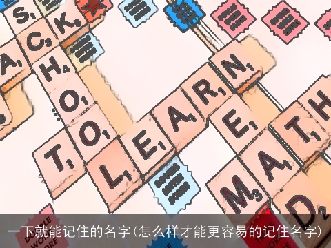 一下就能记住的名字(怎么样才能更容易的记住名字)