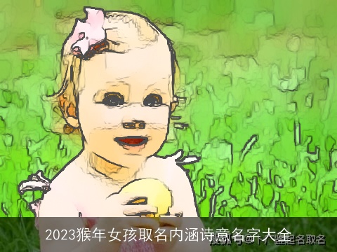 2023猴年女孩取名内涵诗意名字大全