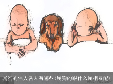 属狗的伟人名人有哪些(属狗的跟什么属相最配)