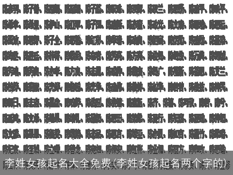 李姓女孩起名大全免费(李姓女孩起名两个字的)