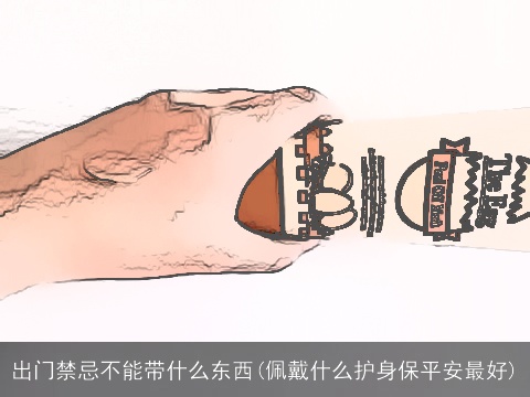 出门禁忌不能带什么东西(佩戴什么护身保平安最好)
