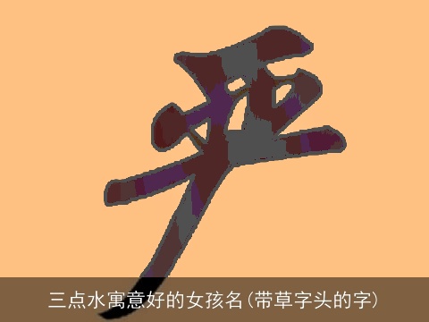 三点水寓意好的女孩名(带草字头的字)