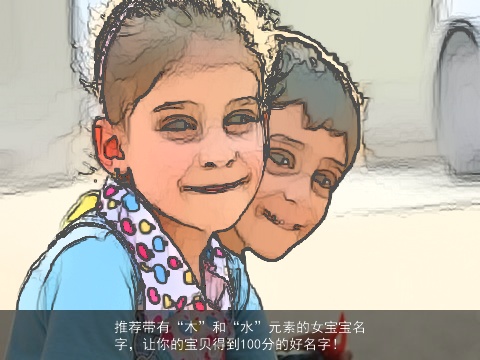 推荐带有“木”和“水”元素的女宝宝名字，让你的宝贝得到100分的好名字！