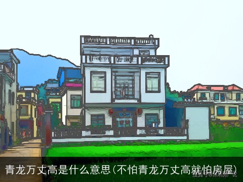 青龙万丈高是什么意思(不怕青龙万丈高就怕房屋)