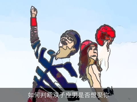 如何判断双子座男是否想娶你