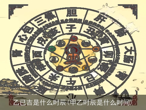 乙已吉是什么时辰(甲乙时辰是什么时间)