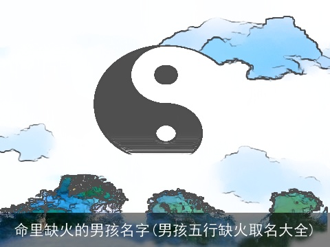 命里缺火的男孩名字(男孩五行缺火取名大全)