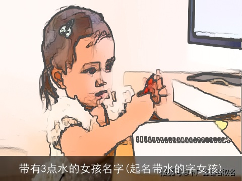 带有3点水的女孩名字(起名带水的字女孩)