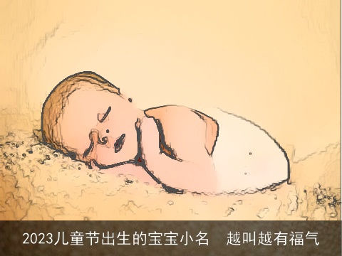 2023儿童节出生的宝宝小名  越叫越有福气