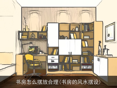 书房怎么摆放合理(书房的风水摆设)