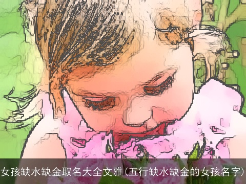 女孩缺水缺金取名大全文雅(五行缺水缺金的女孩名字)