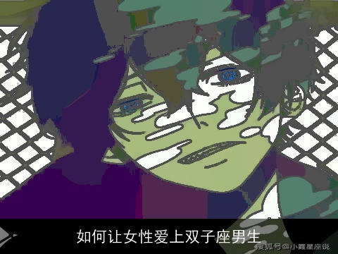 如何让女性爱上双子座男生