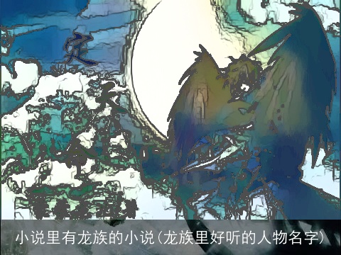 小说里有龙族的小说(龙族里好听的人物名字)