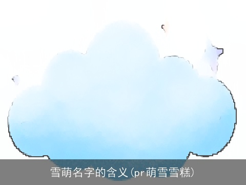 雪萌名字的含义(pr萌雪雪糕)