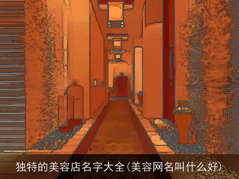 独特的美容店名字大全(美容网名叫什么好)