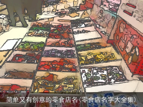 简单又有创意的零食店名(零食店名字大全集)