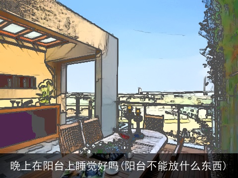 晚上在阳台上睡觉好吗(阳台不能放什么东西)