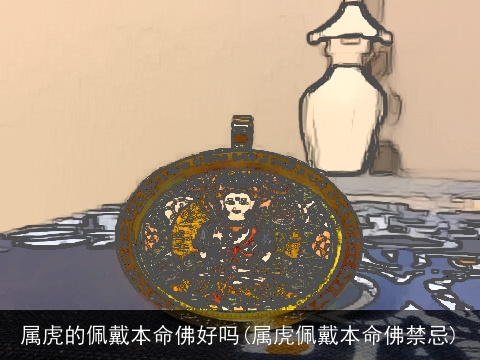 属虎的佩戴本命佛好吗(属虎佩戴本命佛禁忌)