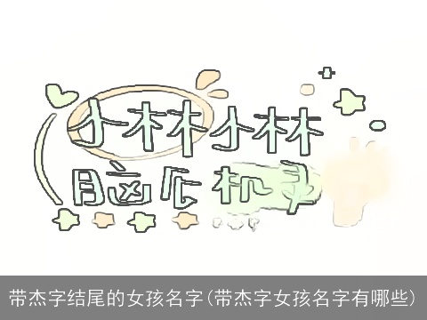 带杰字结尾的女孩名字(带杰字女孩名字有哪些)