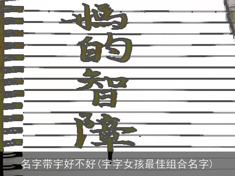 名字带宇好不好(宇字女孩最佳组合名字)