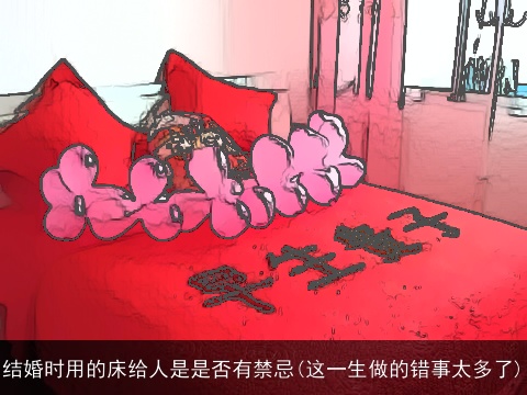 结婚时用的床给人是是否有禁忌(这一生做的错事太多了)