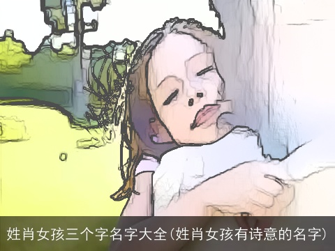 姓肖女孩三个字名字大全(姓肖女孩有诗意的名字)