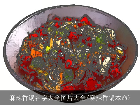 麻辣香锅名字大全图片大全(麻辣香锅本命)