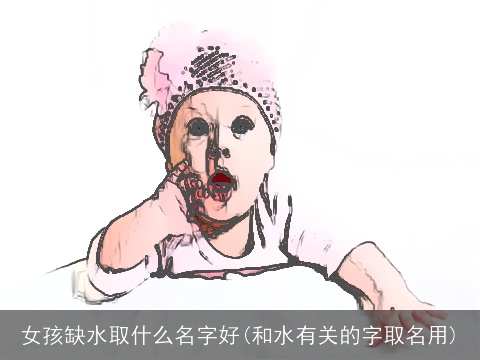女孩缺水取什么名字好(和水有关的字取名用)