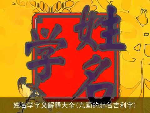 姓名学字义解释大全(九画的起名吉利字)