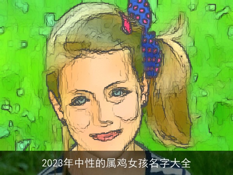2023年中性的属鸡女孩名字大全