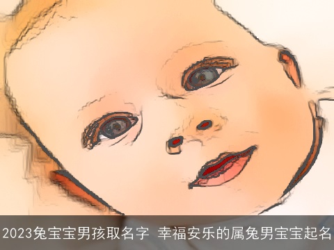 2023兔宝宝男孩取名字 幸福安乐的属兔男宝宝起名