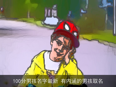 100分男孩名字最新 有内涵的男孩取名