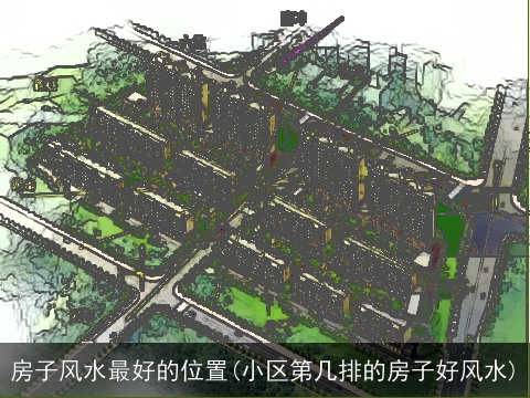 房子风水最好的位置(小区第几排的房子好风水)