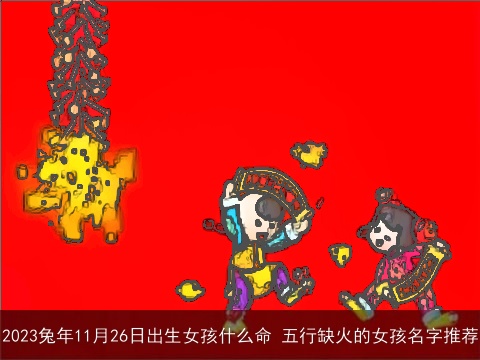 2023兔年11月26日出生女孩什么命 五行缺火的女孩名字推荐