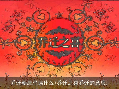 乔迁新居忌讳什么(乔迁之喜乔迁的意思)