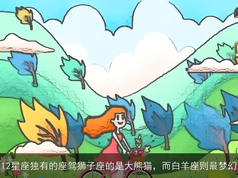 12星座独有的座驾狮子座的是大熊猫，而白羊座则最梦幻