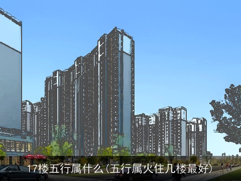 17楼五行属什么(五行属火住几楼最好)