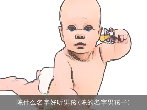 陈什么名字好听男孩(陈的名字男孩子)