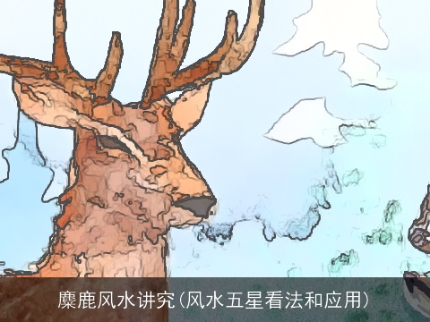 麋鹿风水讲究(风水五星看法和应用)