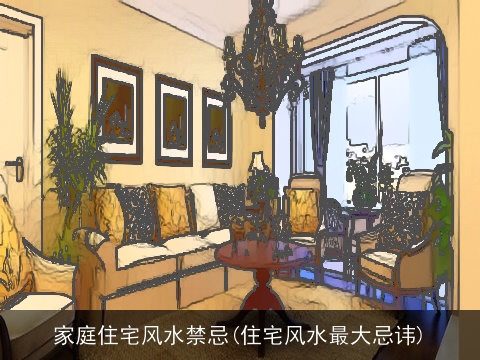 家庭住宅风水禁忌(住宅风水最大忌讳)