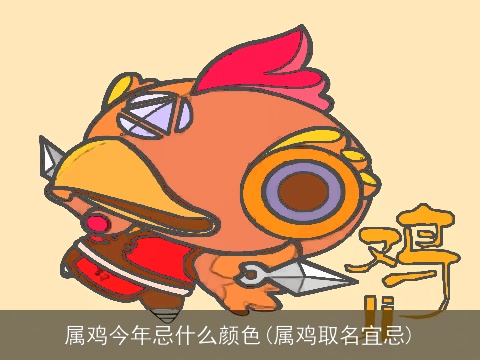 属鸡今年忌什么颜色(属鸡取名宜忌)